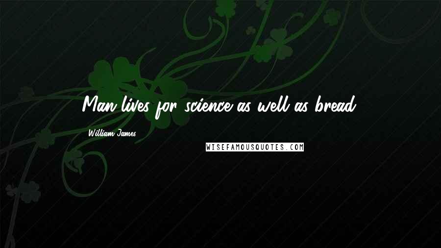 William James Quotes: Man lives for science as well as bread.