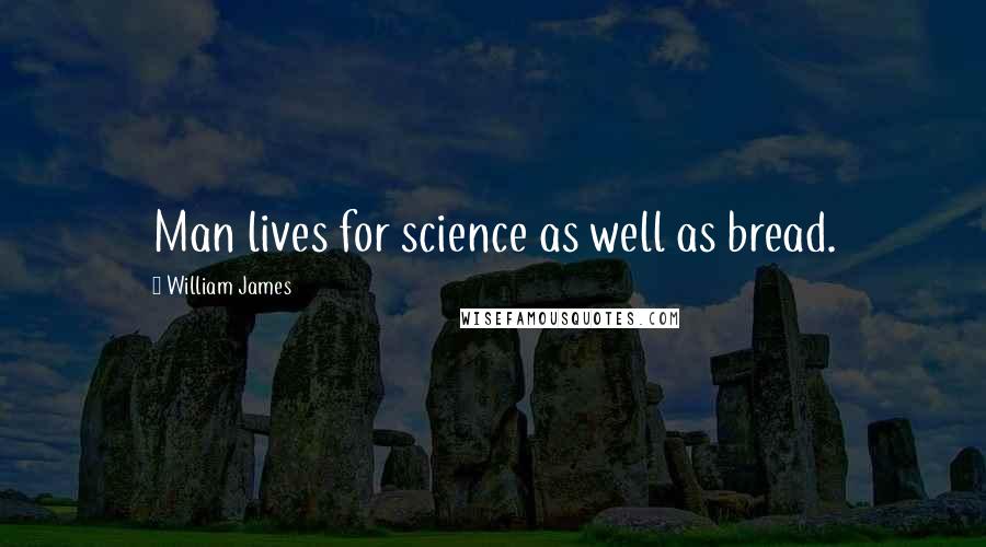 William James Quotes: Man lives for science as well as bread.