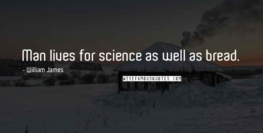 William James Quotes: Man lives for science as well as bread.