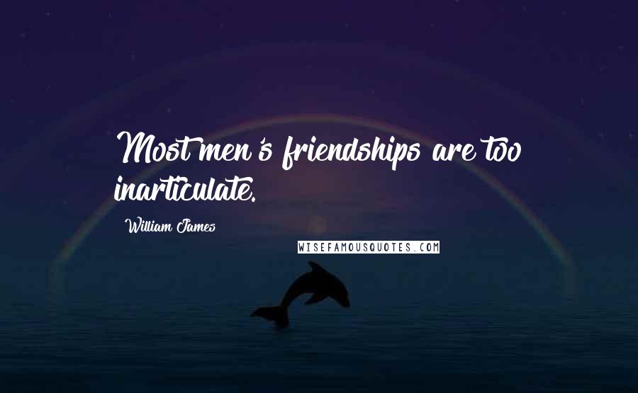 William James Quotes: Most men's friendships are too inarticulate.
