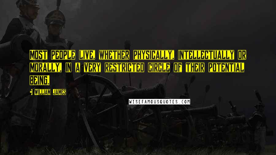 William James Quotes: Most people live, whether physically, intellectually or morally, in a very restricted circle of their potential being.