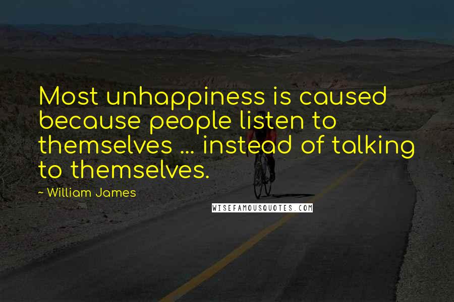 William James Quotes: Most unhappiness is caused because people listen to themselves ... instead of talking to themselves.