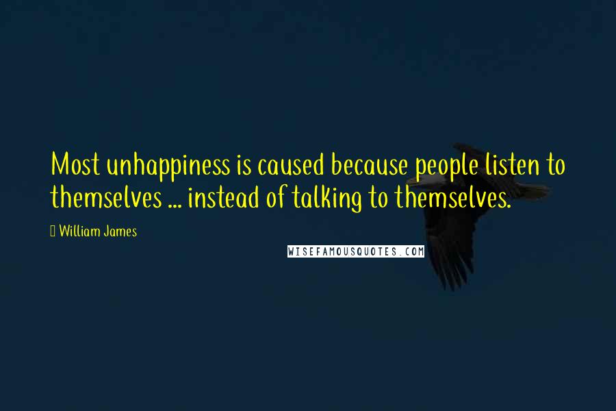 William James Quotes: Most unhappiness is caused because people listen to themselves ... instead of talking to themselves.