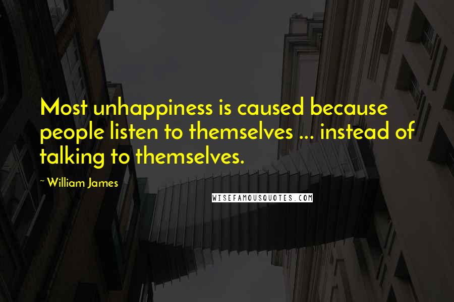 William James Quotes: Most unhappiness is caused because people listen to themselves ... instead of talking to themselves.