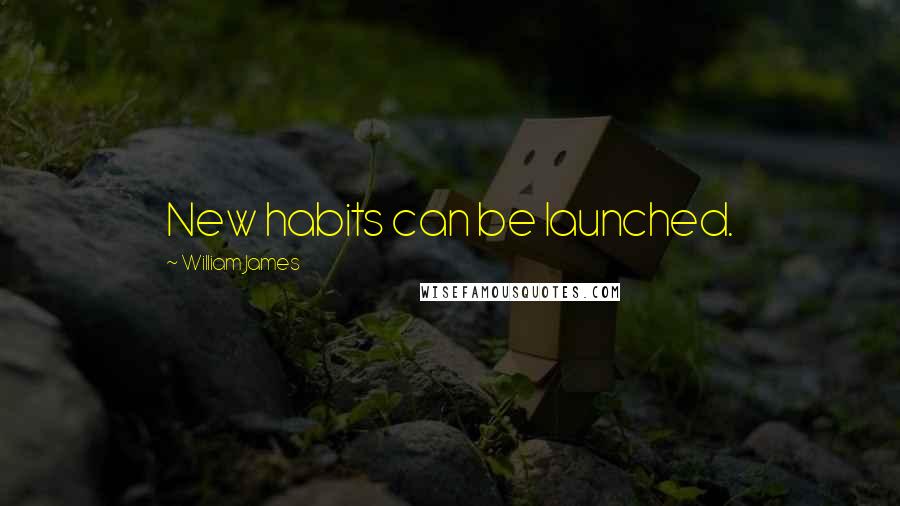 William James Quotes: New habits can be launched.