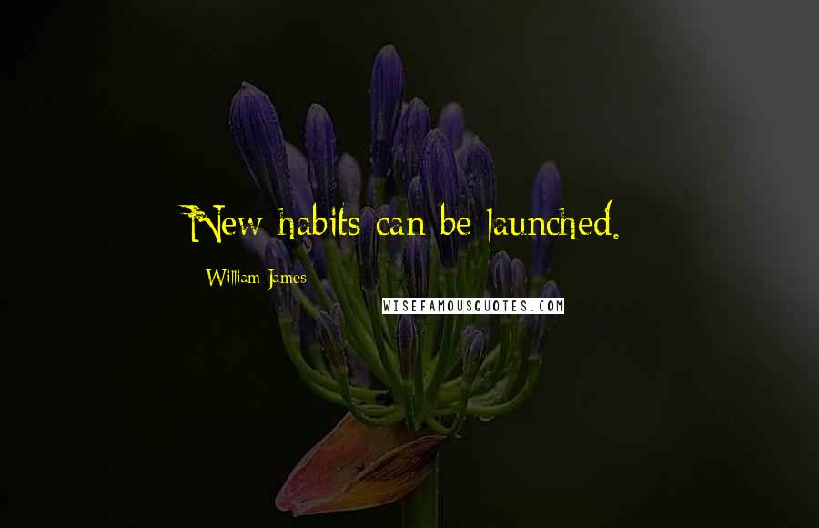 William James Quotes: New habits can be launched.