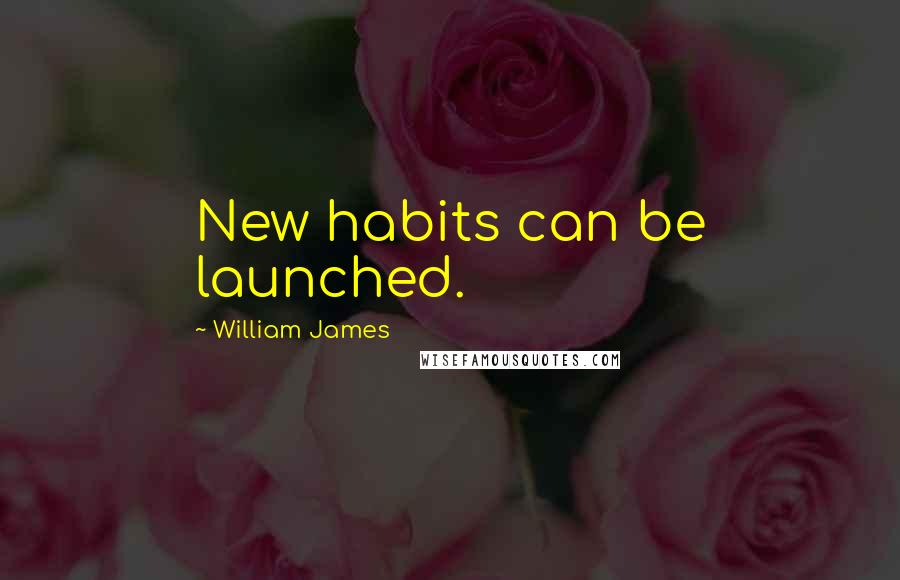 William James Quotes: New habits can be launched.