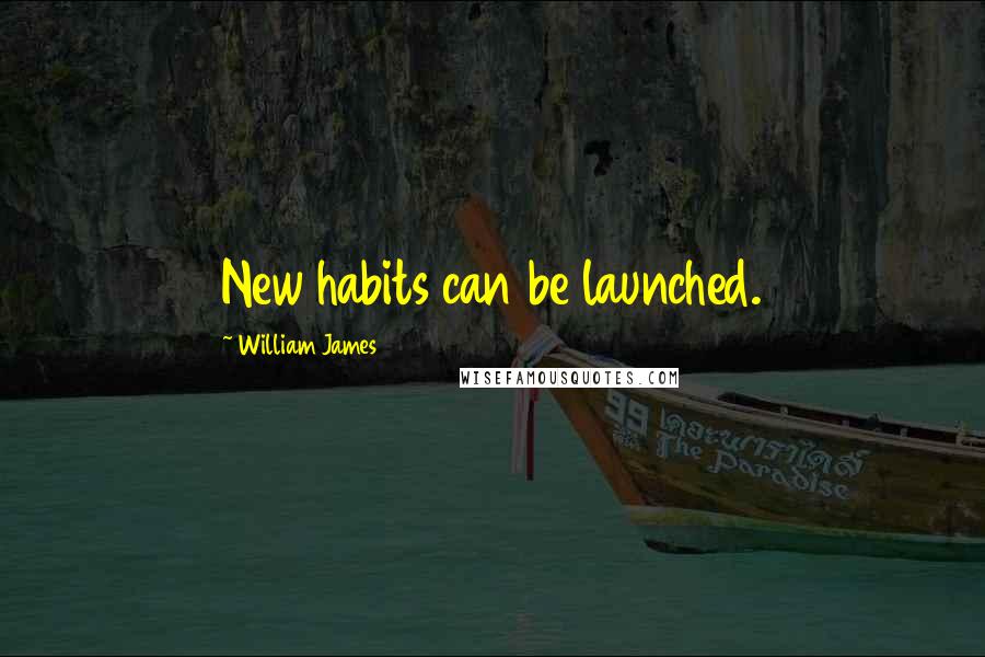 William James Quotes: New habits can be launched.