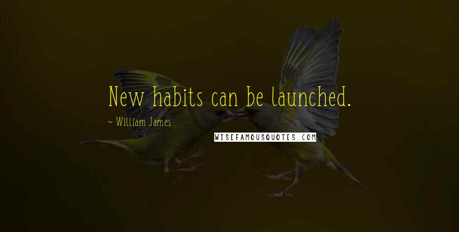 William James Quotes: New habits can be launched.