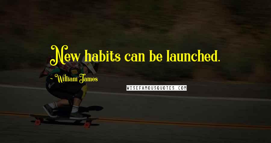 William James Quotes: New habits can be launched.