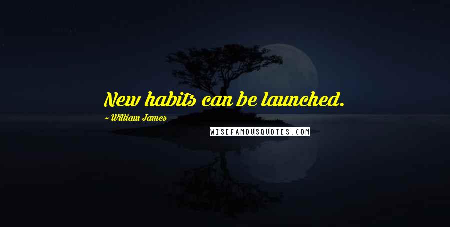 William James Quotes: New habits can be launched.