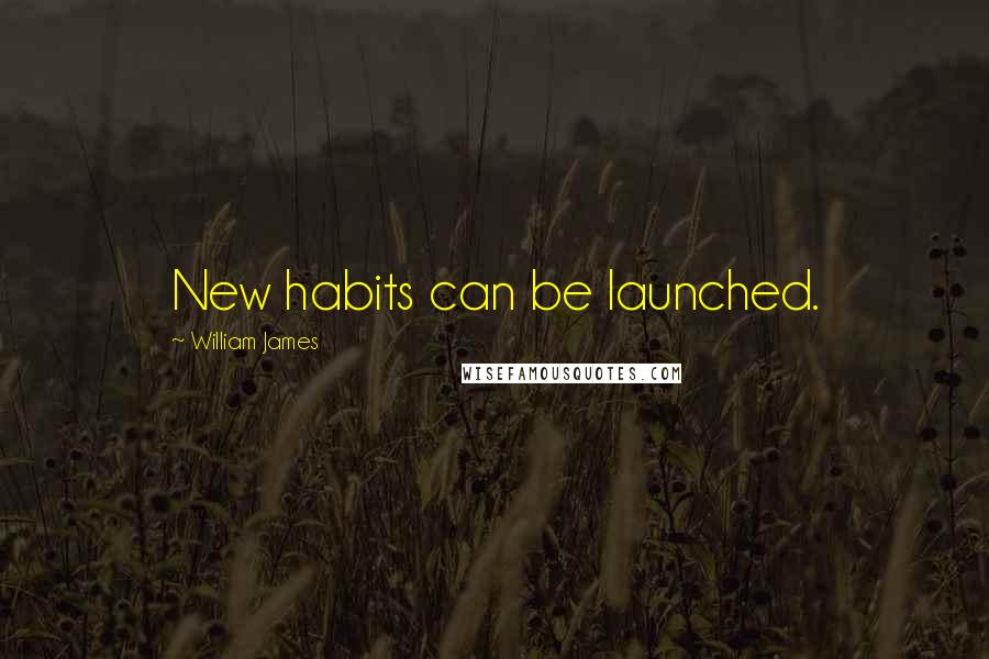 William James Quotes: New habits can be launched.