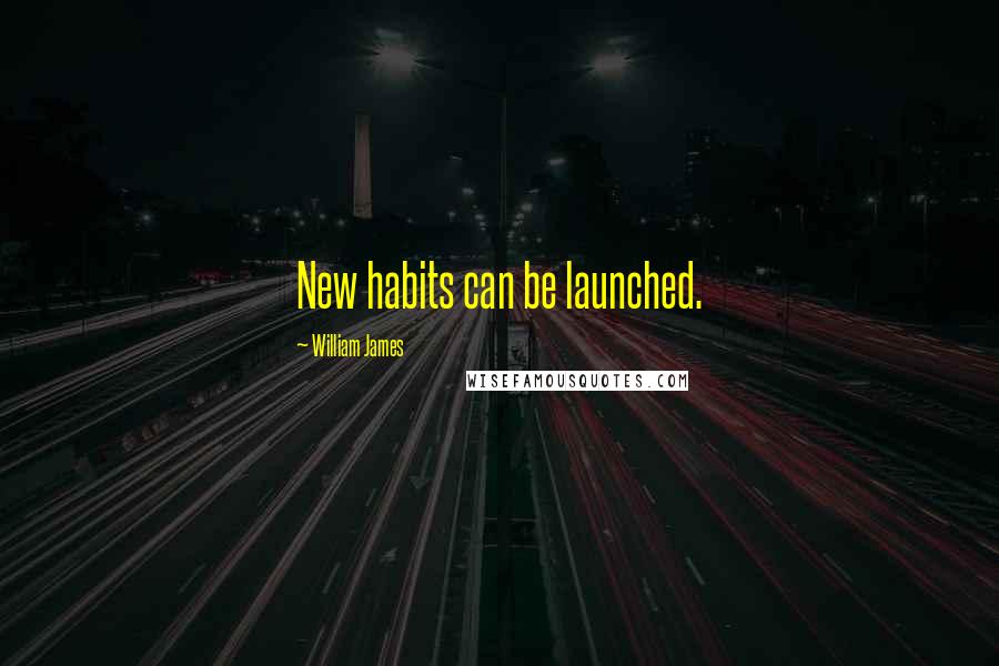 William James Quotes: New habits can be launched.