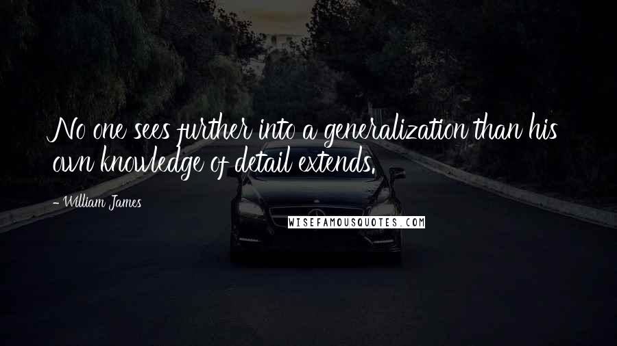 William James Quotes: No one sees further into a generalization than his own knowledge of detail extends.