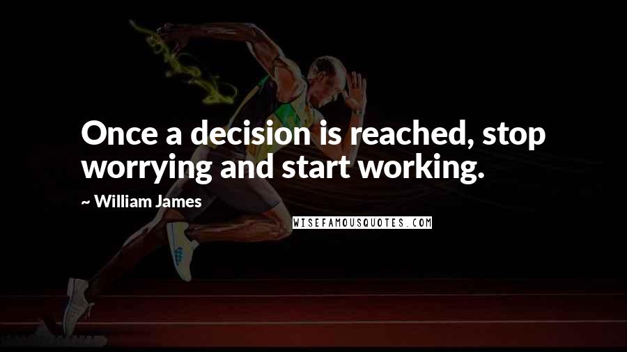 William James Quotes: Once a decision is reached, stop worrying and start working.