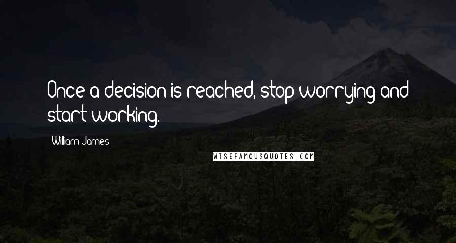 William James Quotes: Once a decision is reached, stop worrying and start working.