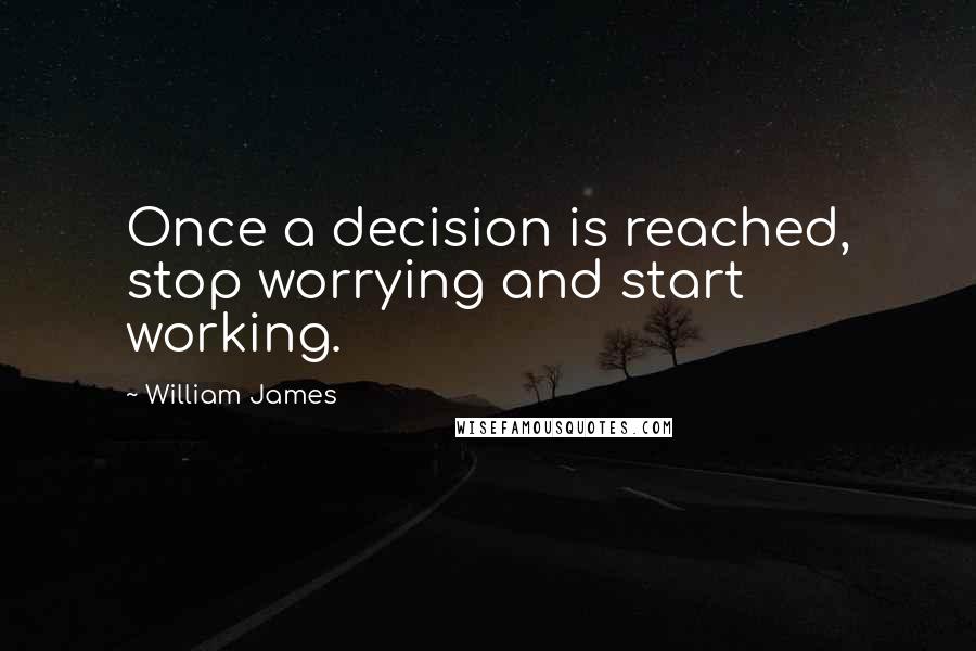 William James Quotes: Once a decision is reached, stop worrying and start working.