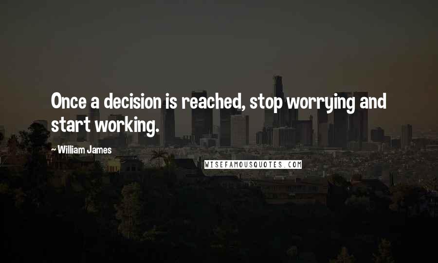 William James Quotes: Once a decision is reached, stop worrying and start working.