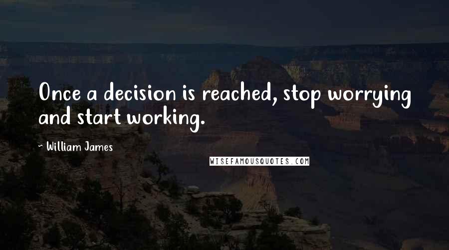 William James Quotes: Once a decision is reached, stop worrying and start working.