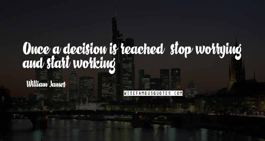 William James Quotes: Once a decision is reached, stop worrying and start working.