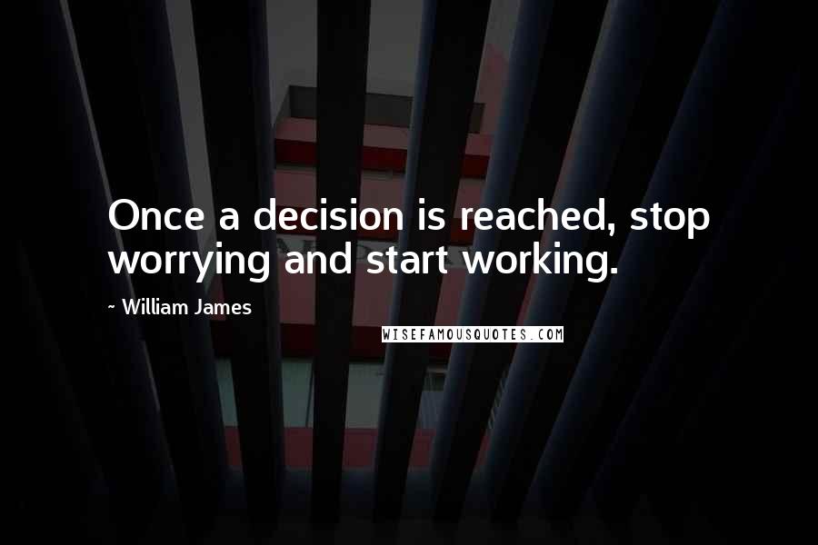 William James Quotes: Once a decision is reached, stop worrying and start working.