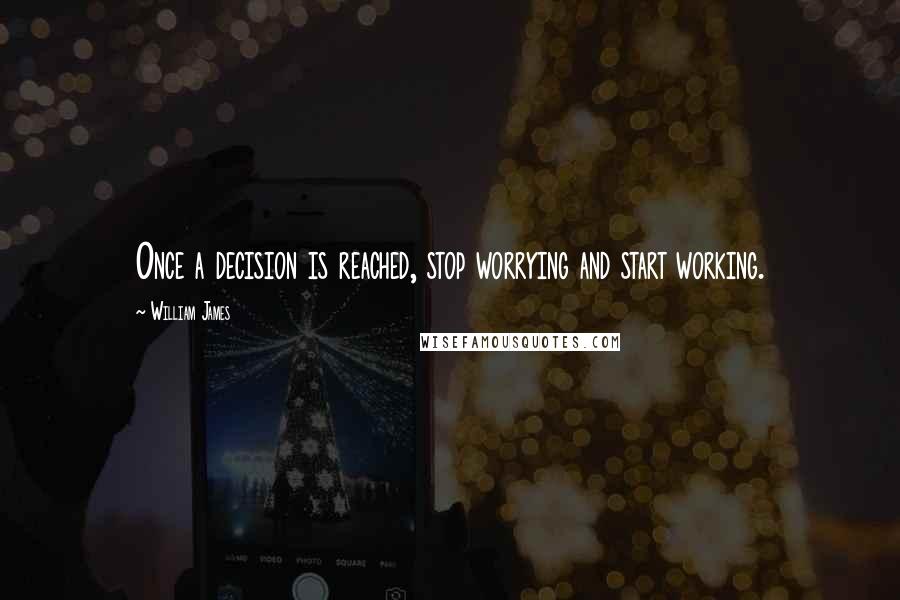William James Quotes: Once a decision is reached, stop worrying and start working.