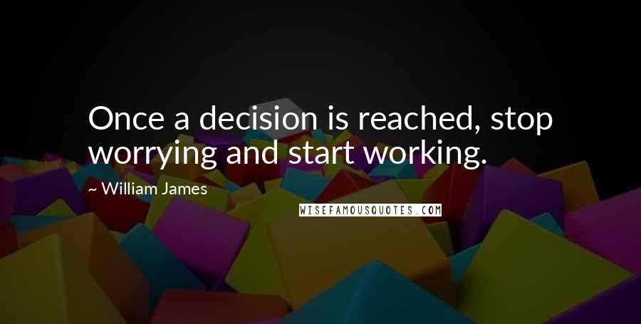 William James Quotes: Once a decision is reached, stop worrying and start working.