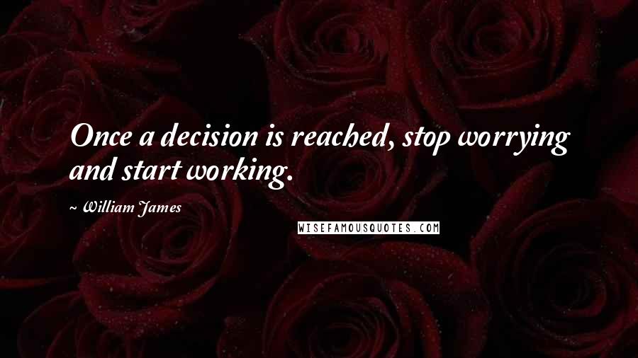 William James Quotes: Once a decision is reached, stop worrying and start working.