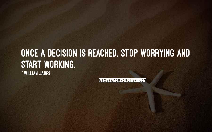 William James Quotes: Once a decision is reached, stop worrying and start working.