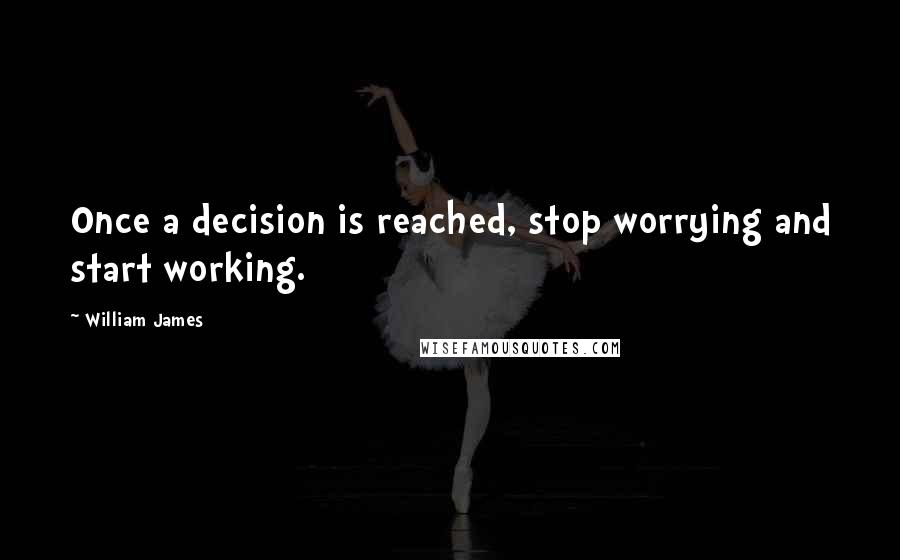 William James Quotes: Once a decision is reached, stop worrying and start working.