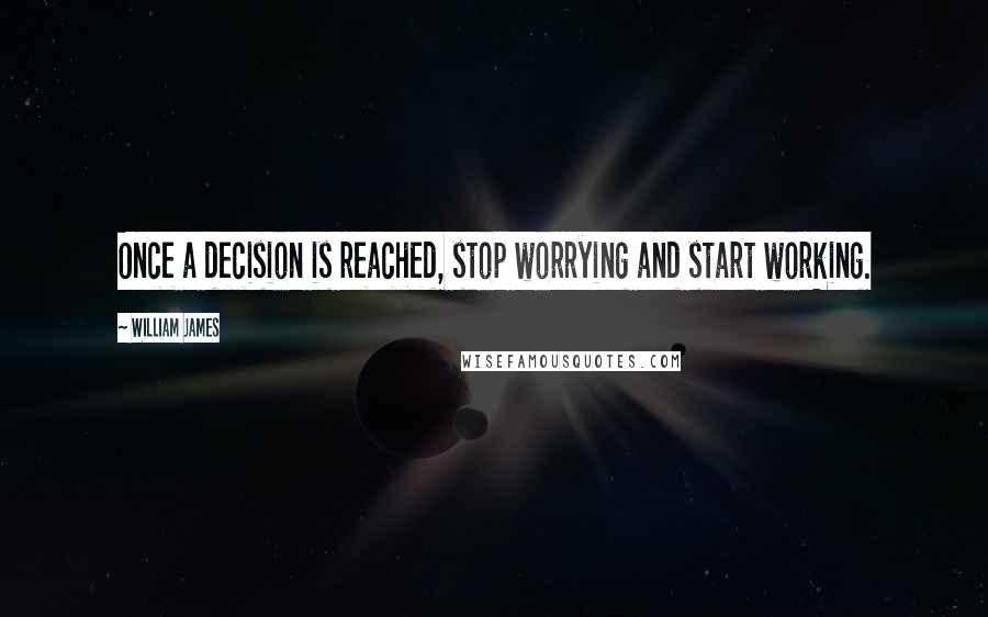 William James Quotes: Once a decision is reached, stop worrying and start working.