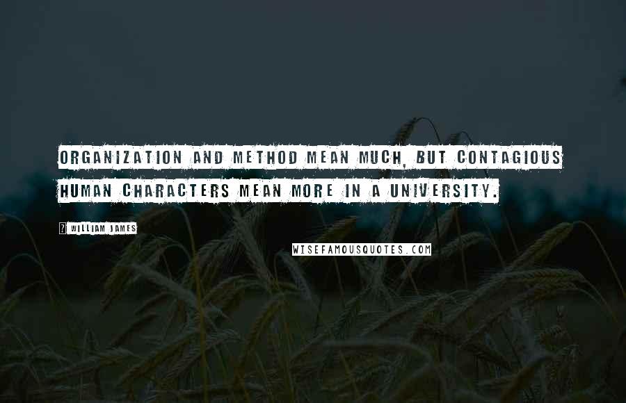 William James Quotes: Organization and method mean much, but contagious human characters mean more in a university.