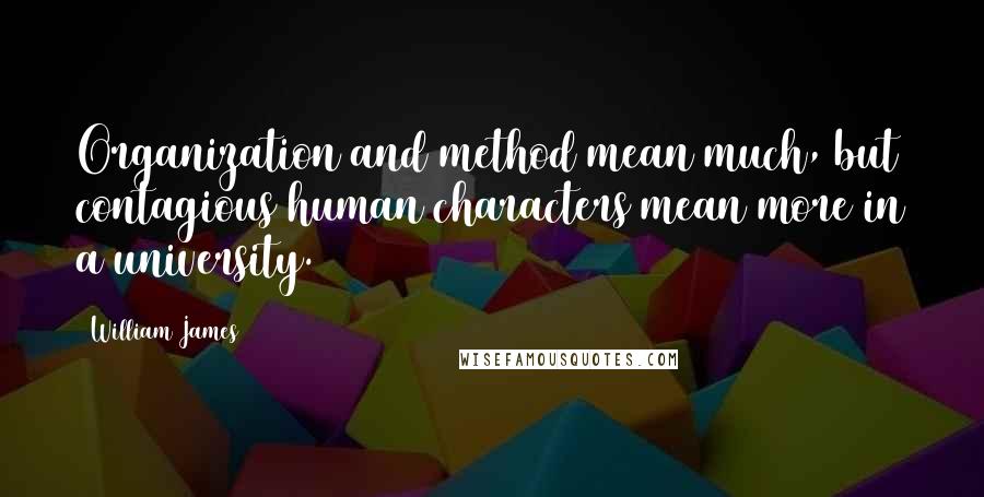 William James Quotes: Organization and method mean much, but contagious human characters mean more in a university.