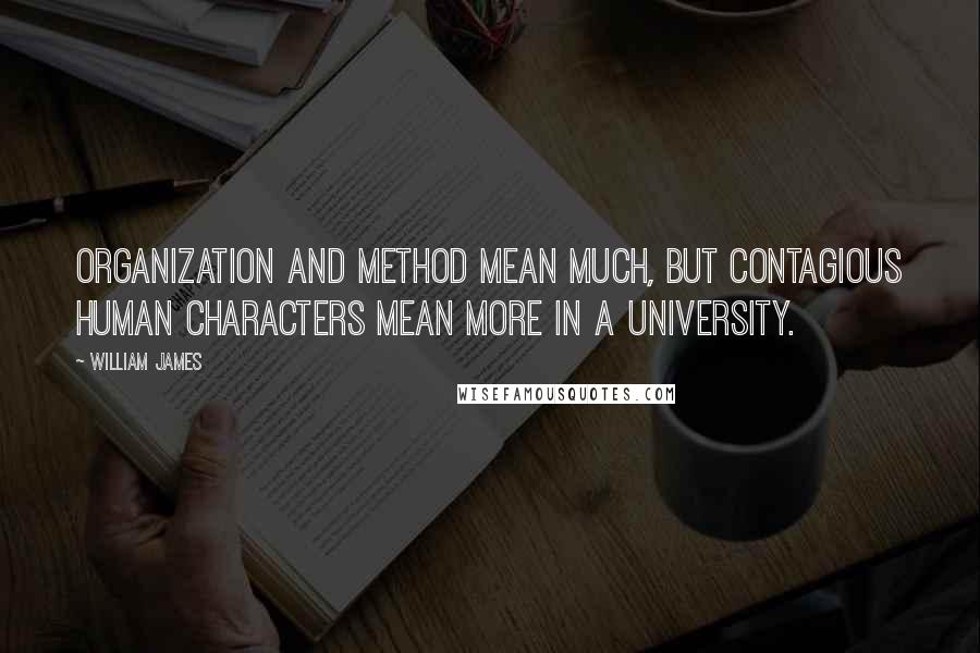 William James Quotes: Organization and method mean much, but contagious human characters mean more in a university.