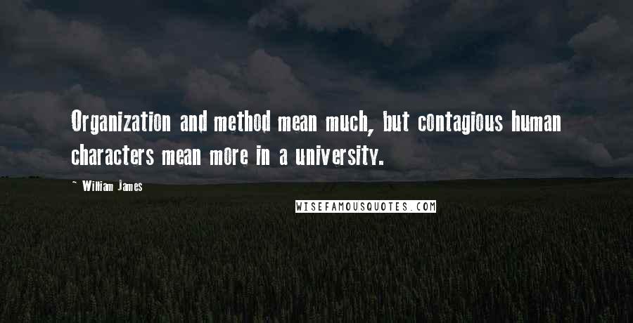 William James Quotes: Organization and method mean much, but contagious human characters mean more in a university.