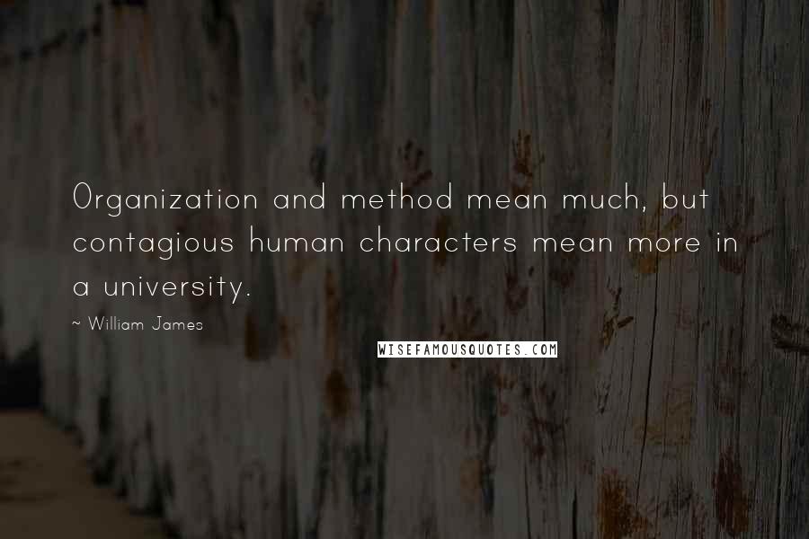 William James Quotes: Organization and method mean much, but contagious human characters mean more in a university.