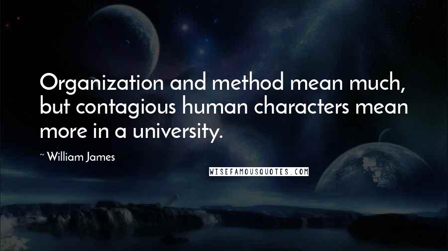 William James Quotes: Organization and method mean much, but contagious human characters mean more in a university.