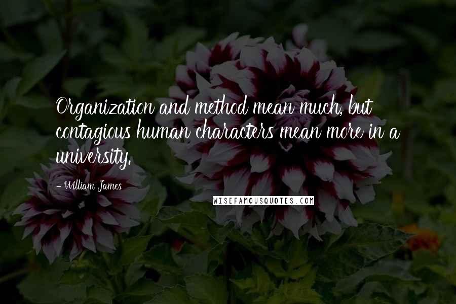 William James Quotes: Organization and method mean much, but contagious human characters mean more in a university.