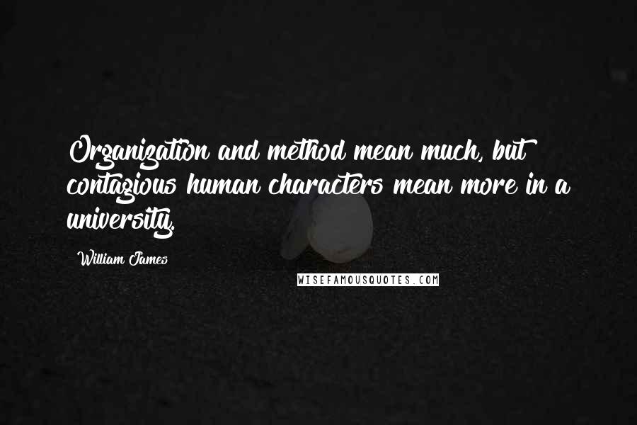 William James Quotes: Organization and method mean much, but contagious human characters mean more in a university.