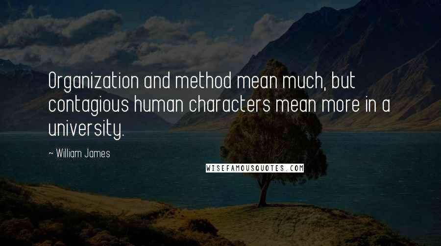 William James Quotes: Organization and method mean much, but contagious human characters mean more in a university.