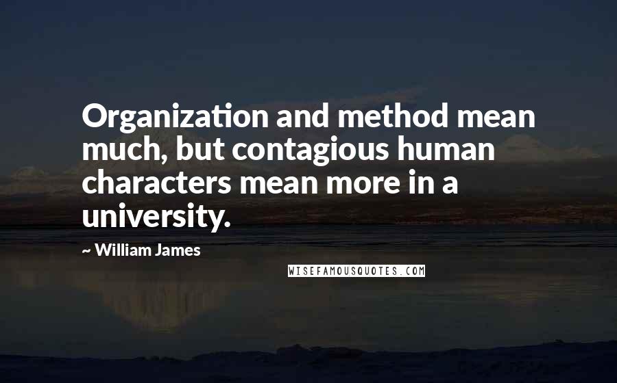 William James Quotes: Organization and method mean much, but contagious human characters mean more in a university.