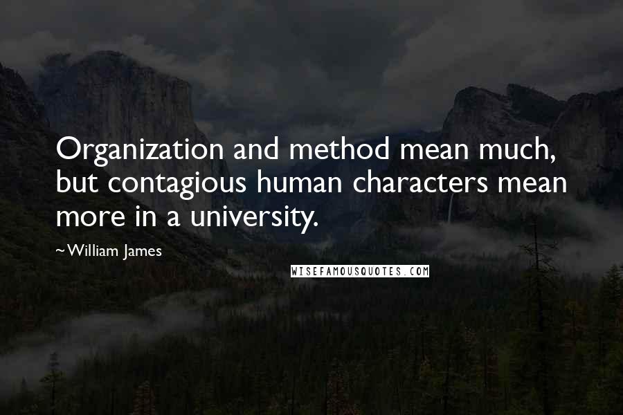 William James Quotes: Organization and method mean much, but contagious human characters mean more in a university.