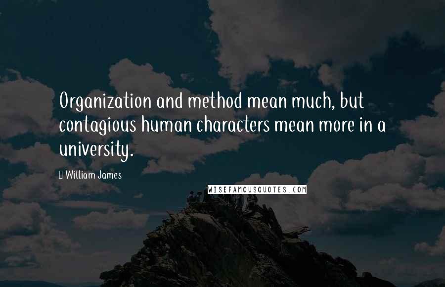 William James Quotes: Organization and method mean much, but contagious human characters mean more in a university.