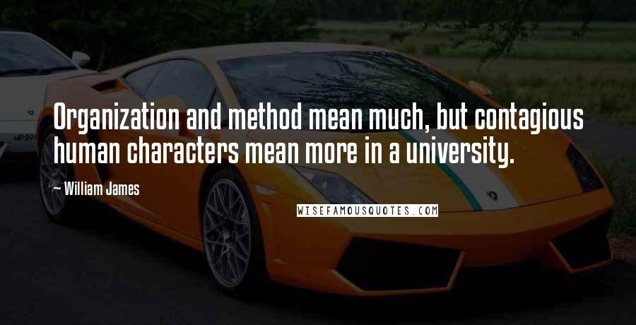 William James Quotes: Organization and method mean much, but contagious human characters mean more in a university.