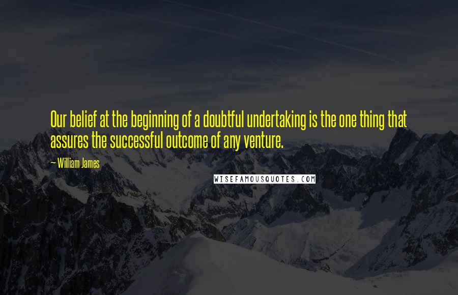 William James Quotes: Our belief at the beginning of a doubtful undertaking is the one thing that assures the successful outcome of any venture.