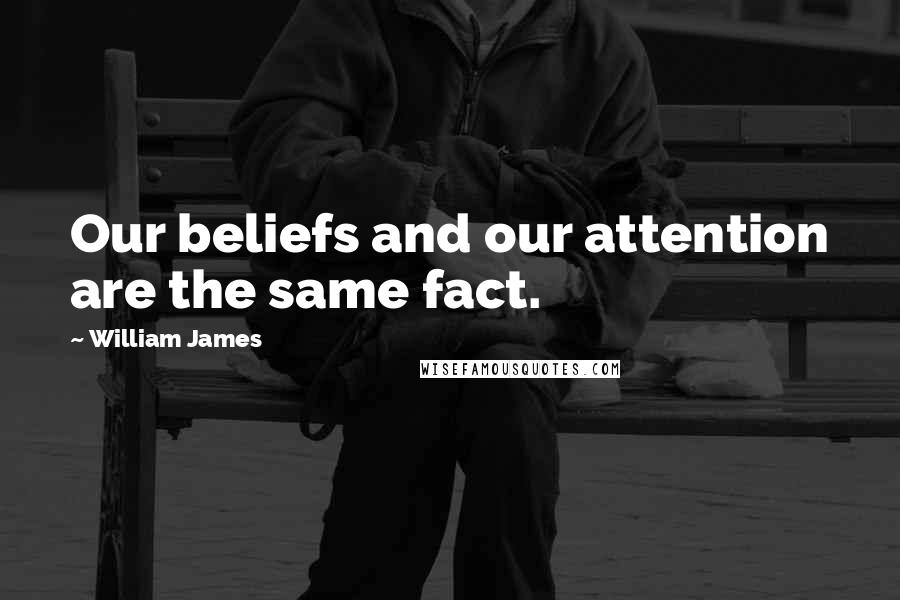 William James Quotes: Our beliefs and our attention are the same fact.