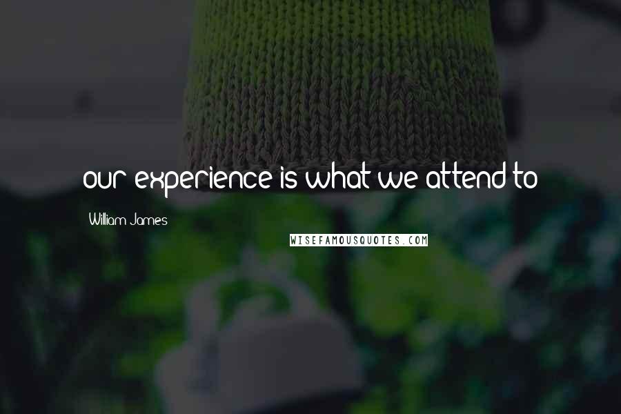 William James Quotes: our experience is what we attend to