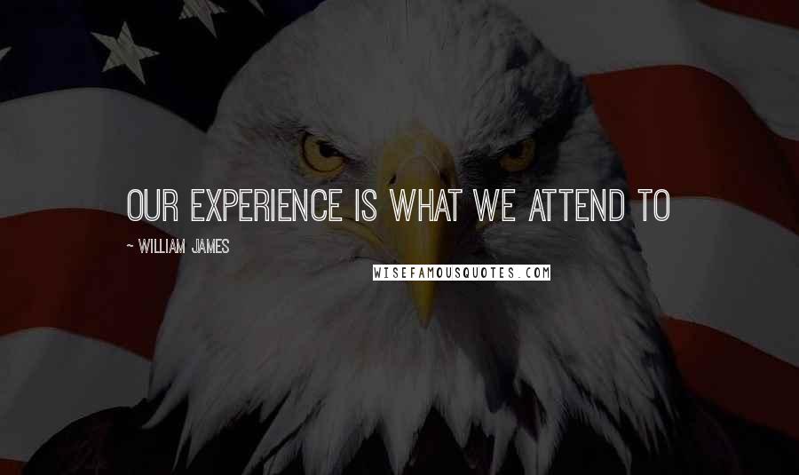 William James Quotes: our experience is what we attend to