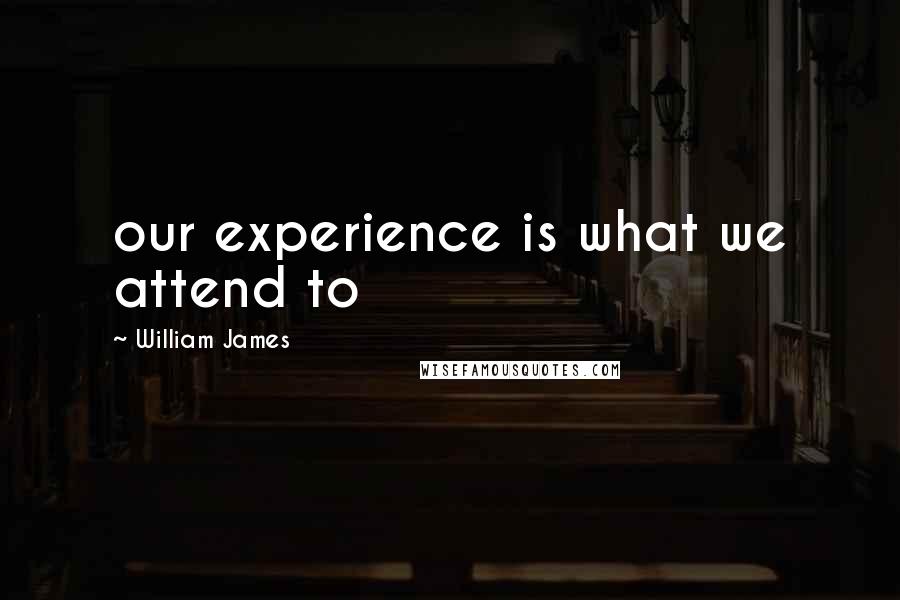 William James Quotes: our experience is what we attend to