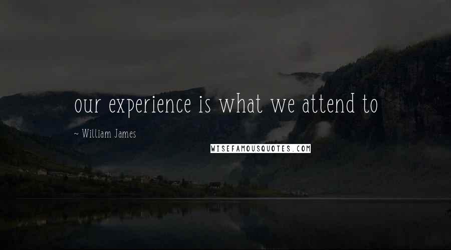 William James Quotes: our experience is what we attend to